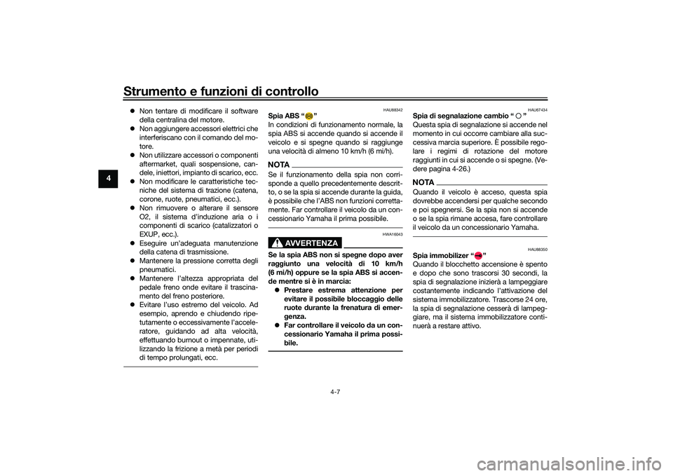 YAMAHA YZF-R1M 2022  Manuale duso (in Italian) Strumento e funzioni di controllo
4-7
4
Non tentare di modificare il software
della centralina del motore.
 Non aggiungere accessori elettrici che
interferiscano con il comando del mo-
tore.
