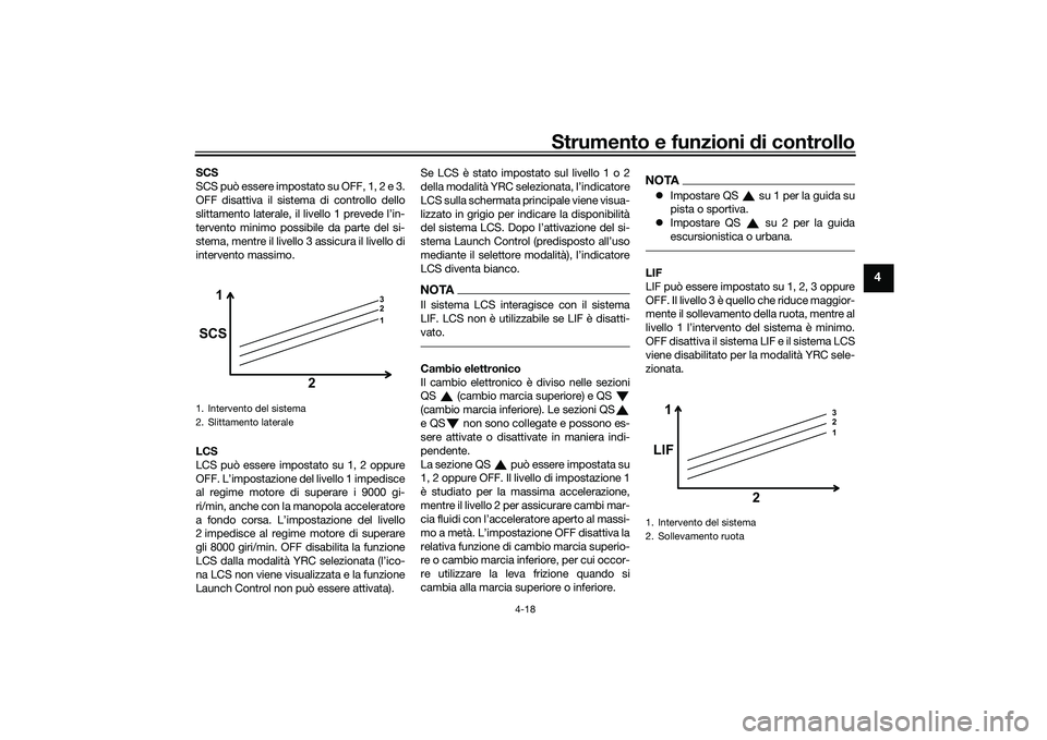 YAMAHA YZF-R1 2022  Manuale duso (in Italian) Strumento e funzioni di controllo
4-18
4
SCS
SCS può essere impostato su OFF, 1, 2 e 3.
OFF disattiva il sistema di controllo dello
slittamento laterale, il livello 1 prevede l’in-
tervento minimo 