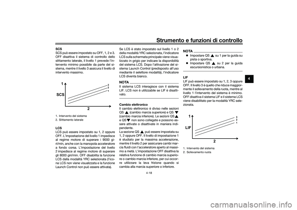 YAMAHA YZF-R1M 2022  Manuale duso (in Italian) Strumento e funzioni di controllo
4-18
4
SCS
SCS può essere impostato su OFF, 1, 2 e 3.
OFF disattiva il sistema di controllo dello
slittamento laterale, il livello 1 prevede l’in-
tervento minimo 