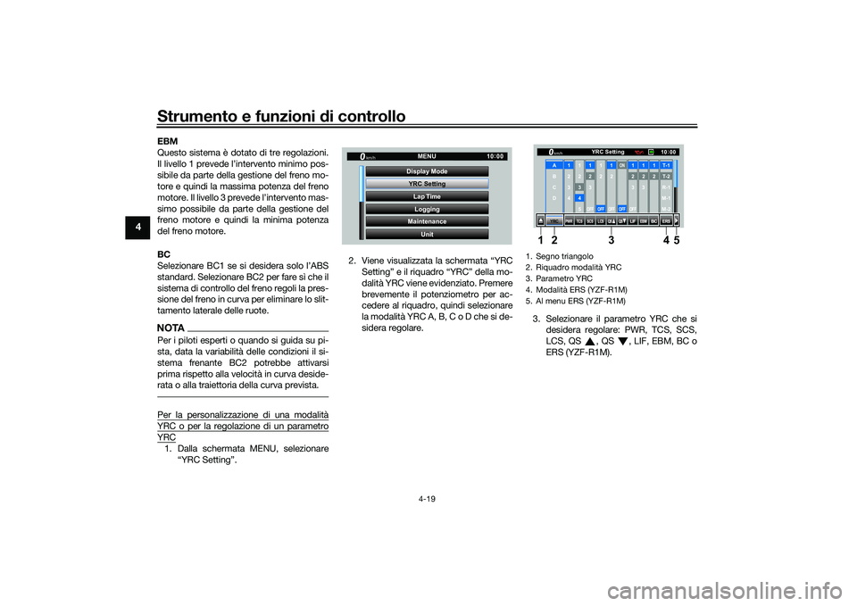 YAMAHA YZF-R1 2022  Manuale duso (in Italian) Strumento e funzioni di controllo
4-19
4
EBM
Questo sistema è dotato di tre regolazioni.
Il livello 1 prevede l’intervento minimo pos-
sibile da parte della gestione del freno mo-
tore e quindi la 