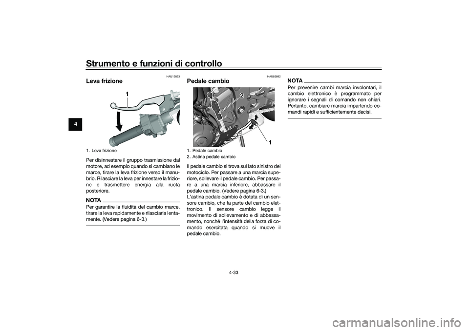 YAMAHA YZF-R1 2022 Manuale duso (in Italian) Strumento e funzioni di controllo
4-33
4
HAU12823
Leva frizionePer disinnestare il gruppo trasmissione dal
motore, ad esempio quando si cambiano le
marce, tirare la leva frizione verso il manu-
brio. YAMAHA YZF-R1 2022 Manuale duso (in Italian) Strumento e funzioni di controllo
4-33
4
HAU12823
Leva frizionePer disinnestare il gruppo trasmissione dal
motore, ad esempio quando si cambiano le
marce, tirare la leva frizione verso il manu-
brio.
