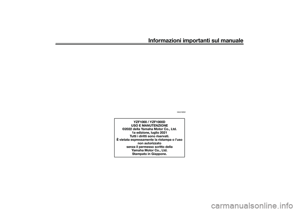 YAMAHA YZF-R1 2022 Manuale duso (in Italian) Informazioni importanti sul manuale
HAU10202
YZF1000 / YZF1000D
USO E MANUTENZIONE
©2022 d ella Yamaha Motor Co., Lt d.
1a e dizione, lu glio 2021
Tutti i d iritti sono riservati.
È vietata espressa YAMAHA YZF-R1 2022 Manuale duso (in Italian) Informazioni importanti sul manuale
HAU10202
YZF1000 / YZF1000D
USO E MANUTENZIONE
©2022 d ella Yamaha Motor Co., Lt d.
1a e dizione, lu glio 2021
Tutti i d iritti sono riservati.
È vietata espressa