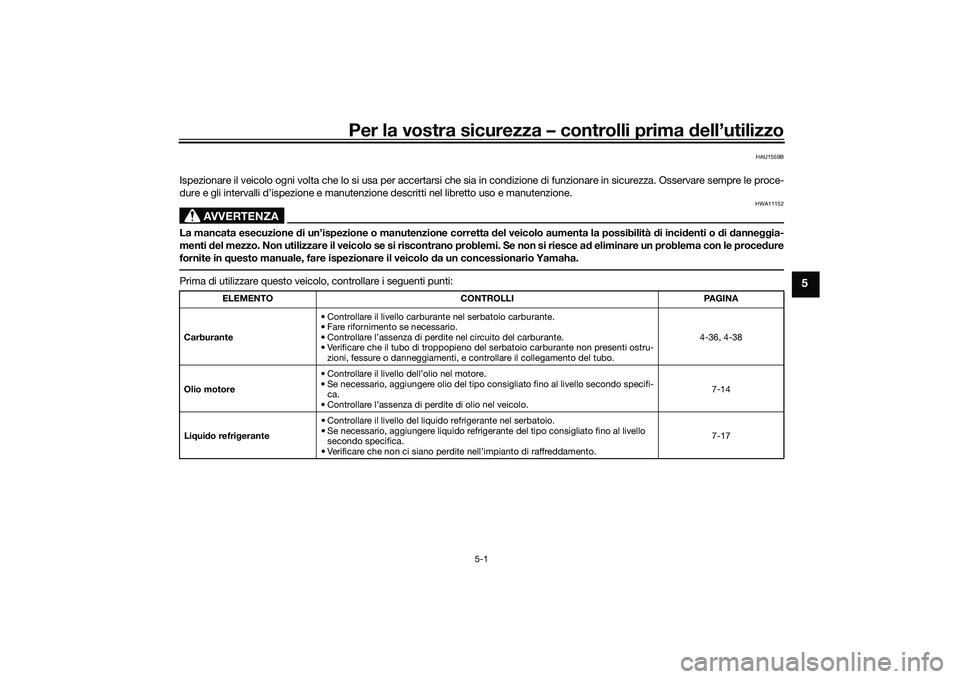 YAMAHA YZF-R1 2022 Manuale duso (in Italian) Per la vostra sicurezza – controlli prima dell’utilizzo
5-1
5
HAU1559B
Ispezionare il veicolo ogni volta che lo si usa per accertarsi che sia in condizione di funzionare in sicurezza. Osservare se YAMAHA YZF-R1 2022 Manuale duso (in Italian) Per la vostra sicurezza – controlli prima dell’utilizzo
5-1
5
HAU1559B
Ispezionare il veicolo ogni volta che lo si usa per accertarsi che sia in condizione di funzionare in sicurezza. Osservare se