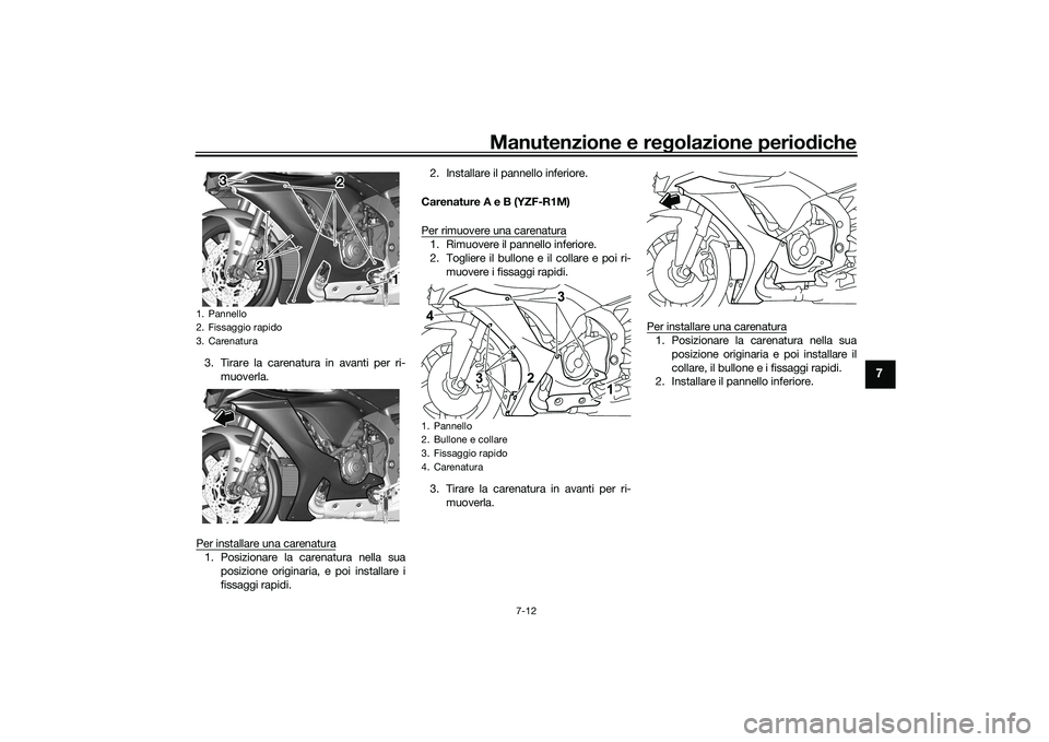 YAMAHA YZF-R1 2022 Manuale duso (in Italian) Manutenzione e regolazione periodiche
7-12
7
3. Tirare la carenatura in avanti per ri-muoverla.
Per installare una carenatura1. Posizionare la carenatura nella sua posizione originaria, e poi installa YAMAHA YZF-R1 2022 Manuale duso (in Italian) Manutenzione e regolazione periodiche
7-12
7
3. Tirare la carenatura in avanti per ri-muoverla.
Per installare una carenatura1. Posizionare la carenatura nella sua posizione originaria, e poi installa