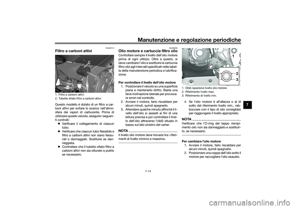 YAMAHA YZF-R1 2022 Manuale duso (in Italian) Manutenzione e regolazione periodiche
7-14
7
HAU36113
Filtro a carboni attiviQuesto modello è dotato di un filtro a car-
boni attivi per evitare lo scarico nell’atmo-
sfera dei vapori di carburante YAMAHA YZF-R1 2022 Manuale duso (in Italian) Manutenzione e regolazione periodiche
7-14
7
HAU36113
Filtro a carboni attiviQuesto modello è dotato di un filtro a car-
boni attivi per evitare lo scarico nell’atmo-
sfera dei vapori di carburante