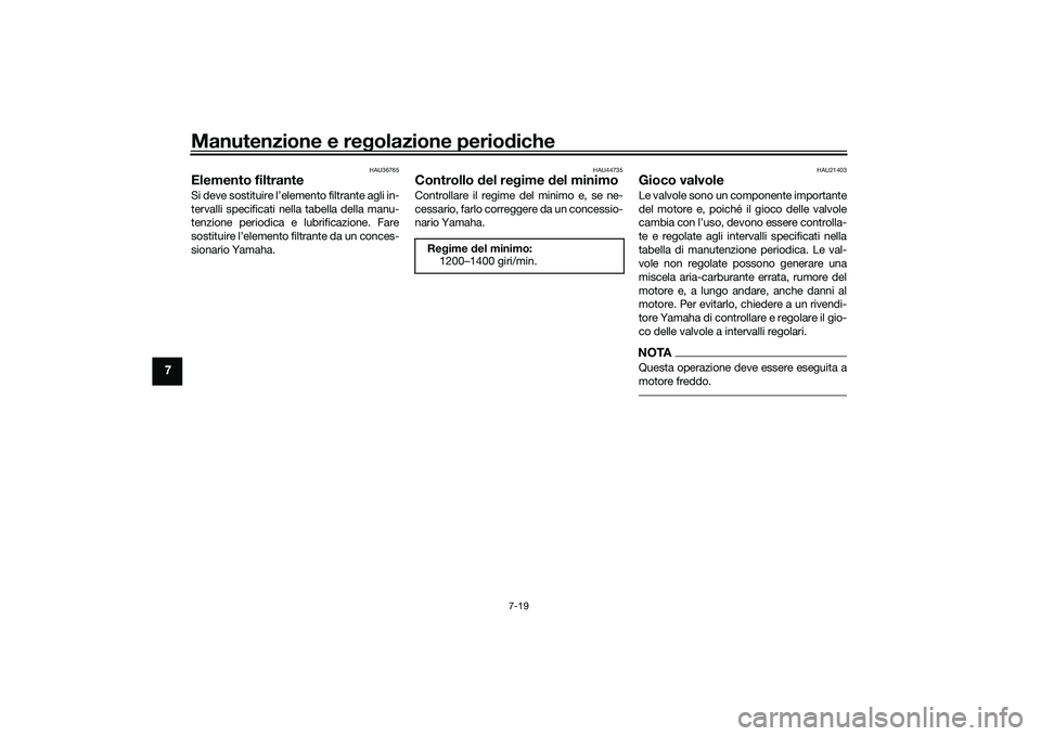 YAMAHA YZF-R1 2022 Manuale duso (in Italian) Manutenzione e regolazione periodiche
7-19
7
HAU36765
Elemento filtranteSi deve sostituire l’elemento filtrante agli in-
tervalli specificati nella tabella della manu-
tenzione periodica e lubrifica YAMAHA YZF-R1 2022 Manuale duso (in Italian) Manutenzione e regolazione periodiche
7-19
7
HAU36765
Elemento filtranteSi deve sostituire l’elemento filtrante agli in-
tervalli specificati nella tabella della manu-
tenzione periodica e lubrifica