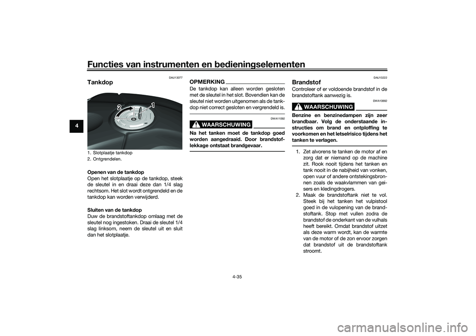 YAMAHA YZF-R1 2022 Instructieboekje (in Dutch) Functies van instrumenten en bedieningselementen
4-35
4
DAU13077
TankdopOpenen van de tankdop
Open het slotplaatje op de tankdop, steek
de sleutel in en draai deze dan 1/4 slag
rechtsom. Het slot word YAMAHA YZF-R1 2022 Instructieboekje (in Dutch) Functies van instrumenten en bedieningselementen
4-35
4
DAU13077
TankdopOpenen van de tankdop
Open het slotplaatje op de tankdop, steek
de sleutel in en draai deze dan 1/4 slag
rechtsom. Het slot word
