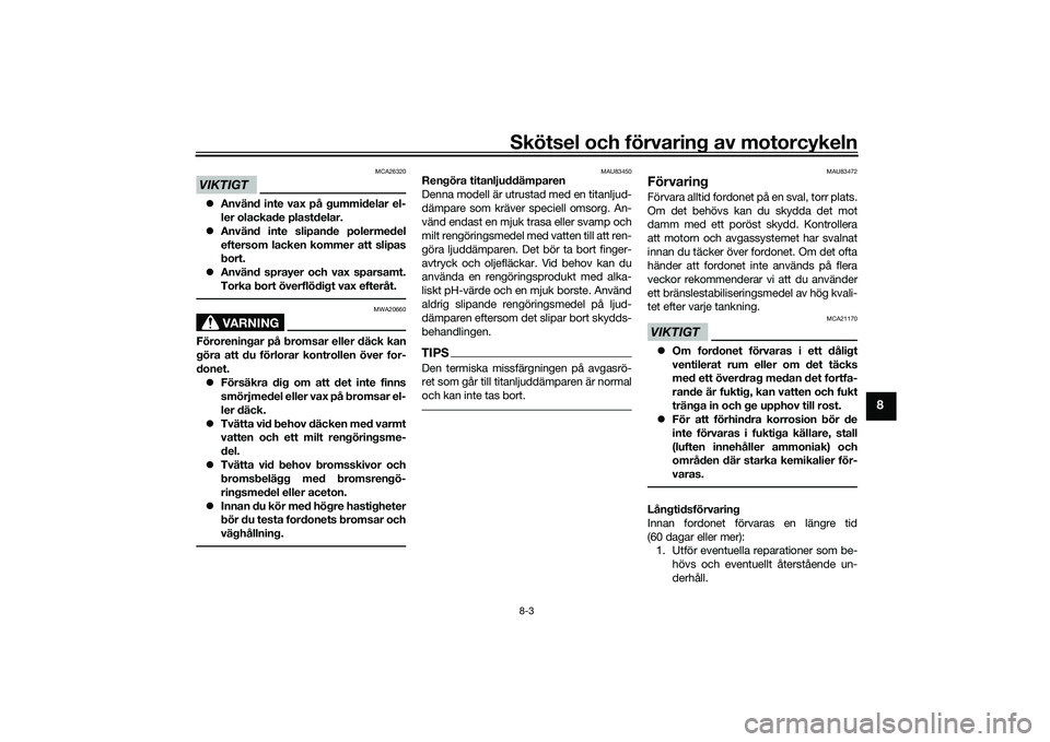 YAMAHA YZF-R1 2022 Bruksanvisningar (in Swedish) Skötsel och förvaring av motorcykeln8-3
8
VIKTIGT
MCA26320
Använd inte vax på gummidelar el-
ler olackade plastdelar.
Använd inte slipande polermedel
eftersom lacken kommer att slipas
bort YAMAHA YZF-R1 2022 Bruksanvisningar (in Swedish) Skötsel och förvaring av motorcykeln8-3
8
VIKTIGT
MCA26320
Använd inte vax på gummidelar el-
ler olackade plastdelar.
Använd inte slipande polermedel
eftersom lacken kommer att slipas
bort