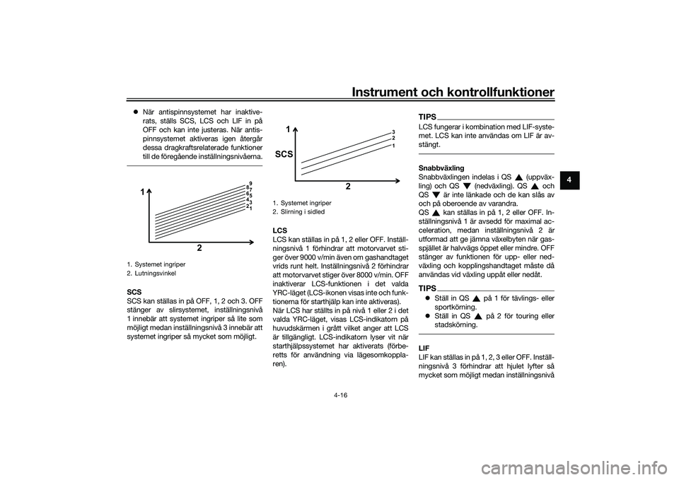 YAMAHA YZF-R1M 2022  Bruksanvisningar (in Swedish) Instrument och kontrollfunktioner
4-16
4
När antispinnsystemet har inaktive-
rats, ställs SCS, LCS och LIF in på
OFF och kan inte justeras. När antis-
pinnsystemet aktiveras igen återgår
dess