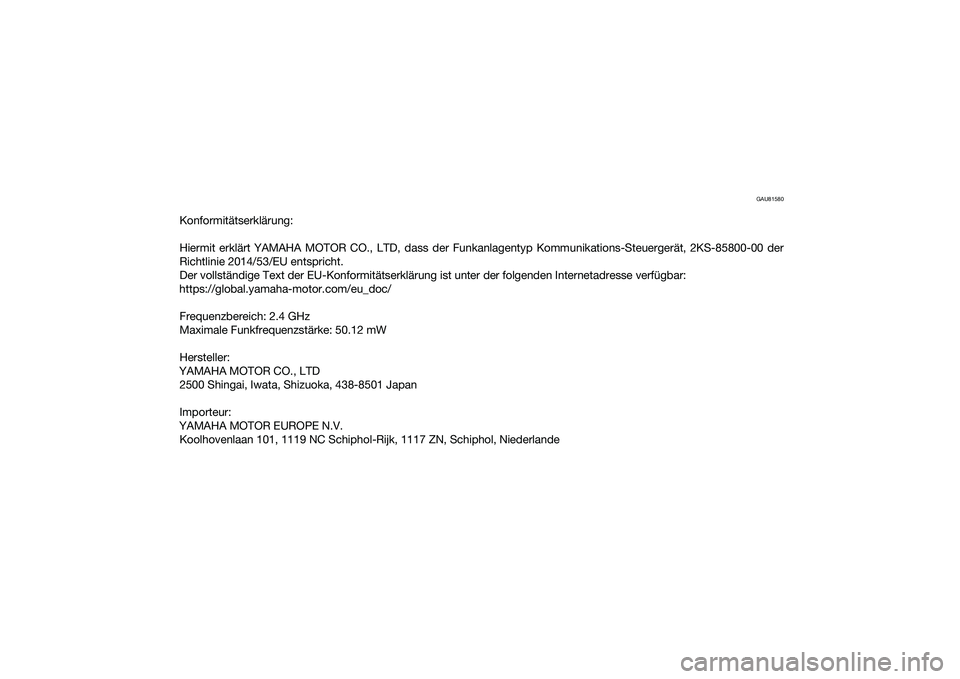 YAMAHA YZF-R1M 2020  Betriebsanleitungen (in German) GAU81580
Konformitätserklärung:
Hiermit erklärt YAMAHA MOTOR CO., LTD, dass der Funkanlagentyp Kommunikations-Steuergerät, 2KS-85800-00 der
Richtlinie 2014/53/EU entspricht.
Der vollständige Text