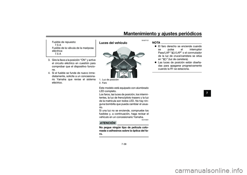 YAMAHA YZF-R1 2020 Manuale de Empleo (in Spanish) Mantenimiento y ajustes periódicos7-38
7
3. Gire la llave a la posición “ON” y active
el circuito eléctrico en cuestión para
comprobar que el dispositivo funcio-
ne.
4. Si el fusible se funde YAMAHA YZF-R1 2020 Manuale de Empleo (in Spanish) Mantenimiento y ajustes periódicos7-38
7
3. Gire la llave a la posición “ON” y active
el circuito eléctrico en cuestión para
comprobar que el dispositivo funcio-
ne.
4. Si el fusible se funde