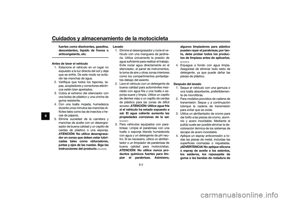 YAMAHA YZF-R1 2020 Manuale de Empleo (in Spanish) Cuidad os y almacenamiento de la motocicleta
8-2
8
fuertes como disolventes, gasolina,
d esoxi dantes, líqui do de frenos o
anticongelante, etc.
Antes de lavar el vehículo
1. Estacione el vehíc YAMAHA YZF-R1 2020 Manuale de Empleo (in Spanish) Cuidad os y almacenamiento de la motocicleta
8-2
8
fuertes como disolventes, gasolina,
d esoxi dantes, líqui do de frenos o
anticongelante, etc.
Antes de lavar el vehículo
1. Estacione el vehíc