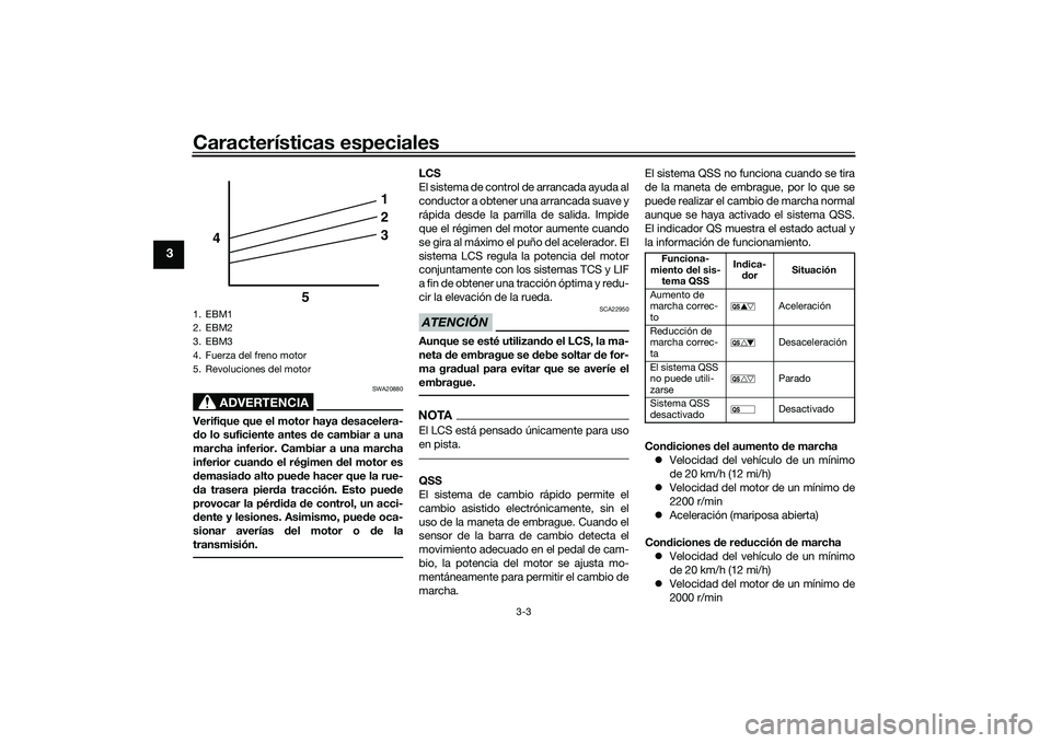 YAMAHA YZF-R1M 2020  Manuale de Empleo (in Spanish) Características especiales
3-3
3
ADVERTENCIA
SWA20880
Verifique que el motor haya desacelera-
d o lo suficiente antes d e cambiar a una
marcha inferior. Cambiar a una marcha
inferior cuan do el régi