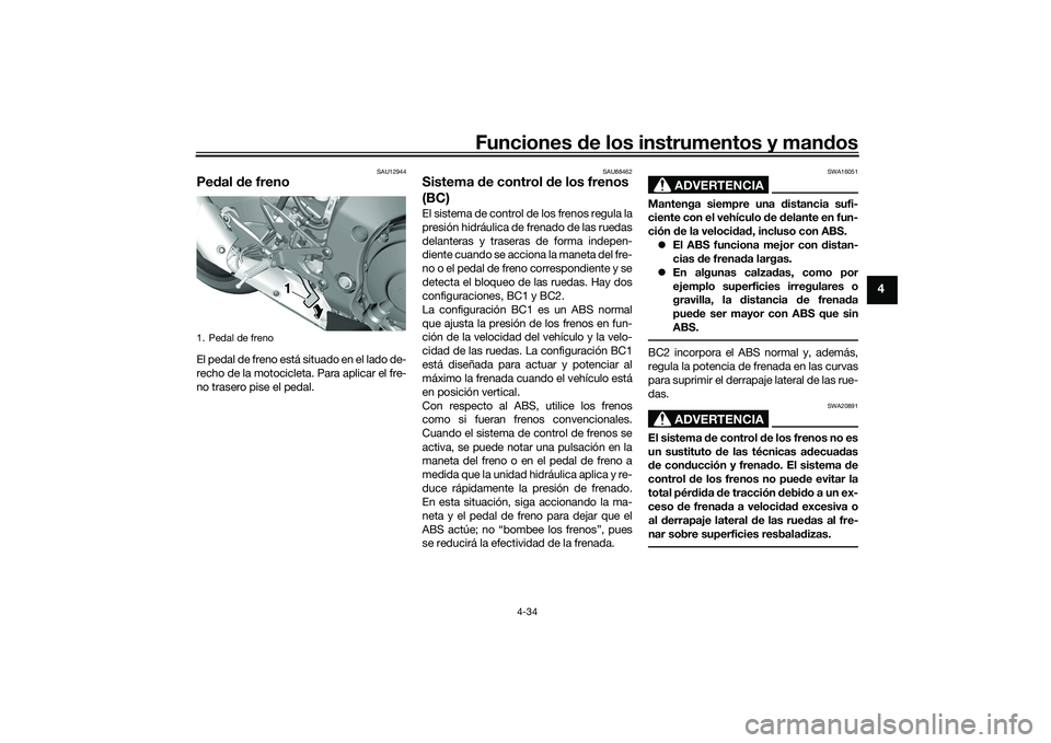 YAMAHA YZF-R1 2020  Manuale de Empleo (in Spanish) Funciones de los instrumentos y man dos
4-34
4
SAU12944
Pe dal  de frenoEl pedal de freno está situado en el lado de-
recho de la motocicleta. Para aplicar el fre-
no trasero pise el pedal.
SAU88462
