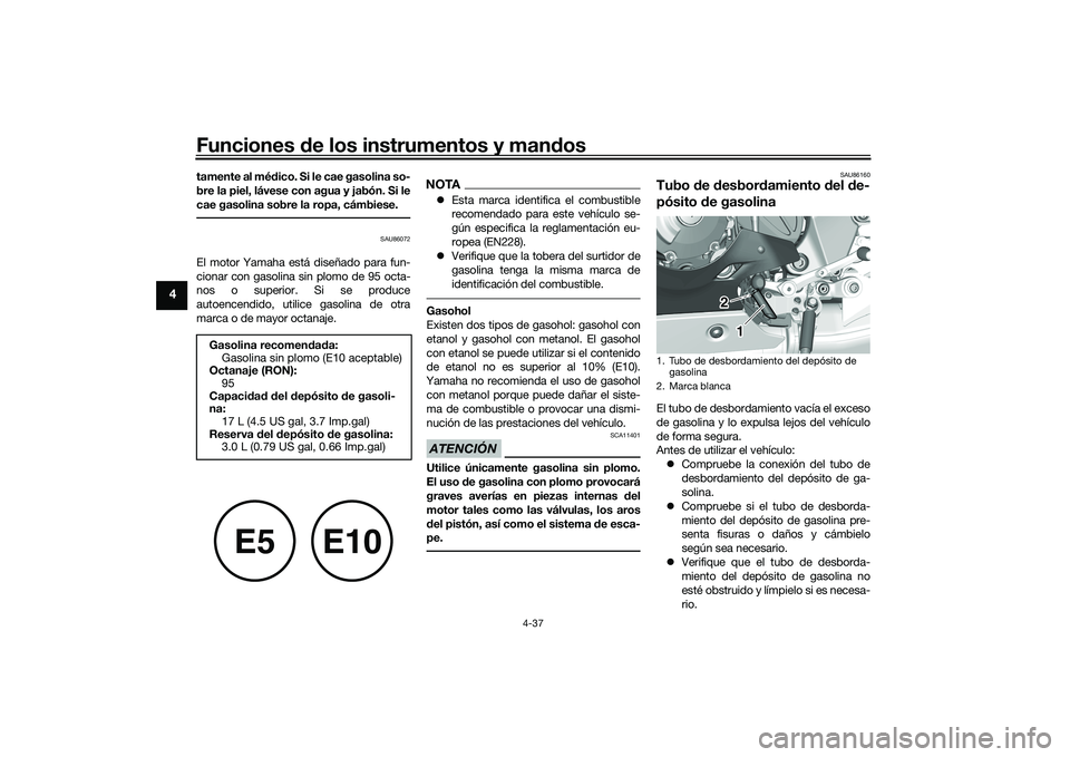 YAMAHA YZF-R1 2020  Manuale de Empleo (in Spanish) Funciones de los instrumentos y man dos
4-37
4
tamente al mé dico. Si le cae gasolina so-
bre la piel, lávese con agua y jabón. Si le
cae gasolina sobre la ropa, cámbiese.
SAU86072
El motor Yamaha