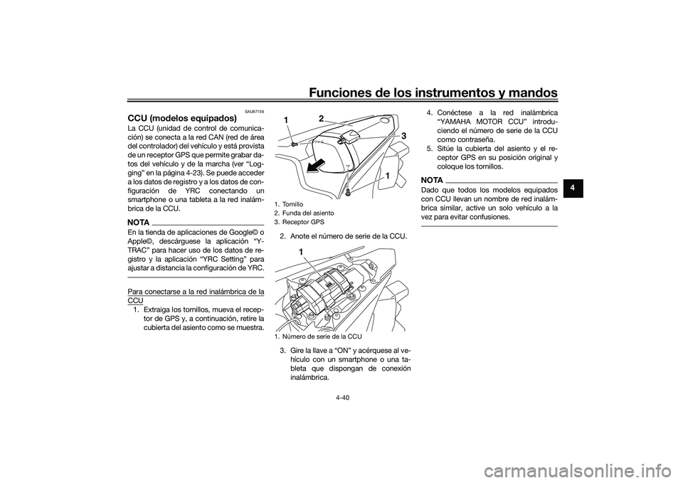 YAMAHA YZF-R1 2020  Manuale de Empleo (in Spanish) Funciones de los instrumentos y man dos
4-40
4
SAU67156
CCU (mo delos equipa dos)La CCU (unidad de control de comunica-
ción) se conecta a la red CAN (red de área
del controlador) del vehículo y es