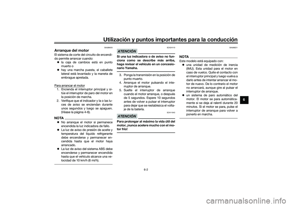 YAMAHA YZF-R1 2020  Manuale de Empleo (in Spanish) Utilización y puntos importantes para la conducción
6-2
6
SAU88420
Arranque  del motorEl sistema de corte del circuito de encendi-
do permite arrancar cuando:
 la caja de cambios está en punto
m