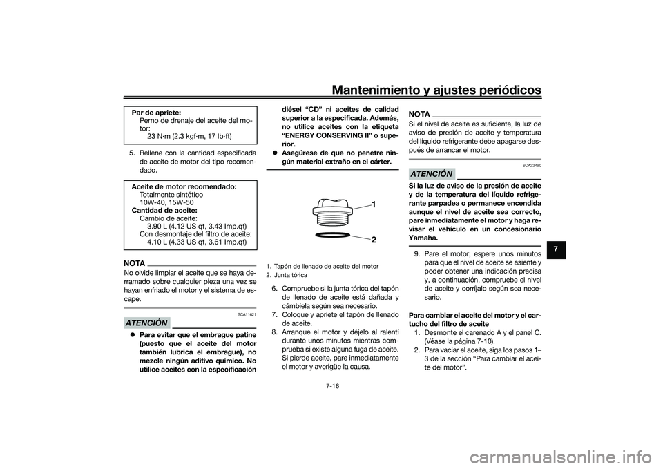 YAMAHA YZF-R1 2020  Manuale de Empleo (in Spanish) Mantenimiento y ajustes periódicos7-16
7
5. Rellene con la cantidad especificada
de aceite de motor del tipo recomen-
dado.NOTANo olvide limpiar el aceite que se haya de-
rramado sobre cualquier piez