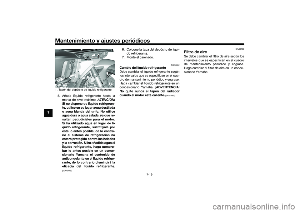 YAMAHA YZF-R1 2020  Manuale de Empleo (in Spanish) Mantenimiento y ajustes periódicos
7-19
7
5. Añada líquido refrigerante hasta la
marca de nivel máximo.  ATENCIÓN:
Si no d ispone  de líquid o refrigeran-
te, utilice en su lugar agua  destila d