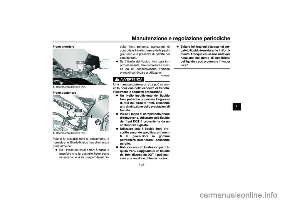 YAMAHA YZF-R1M 2020  Manuale duso (in Italian) Manutenzione e regolazione perio diche
7-27
7
Freno anteriore
Freno posteriore
Poiché le pastiglie freni si consumano, è
normale che il livello liquido freni diminuisca
gradualmente.
 Se il livel