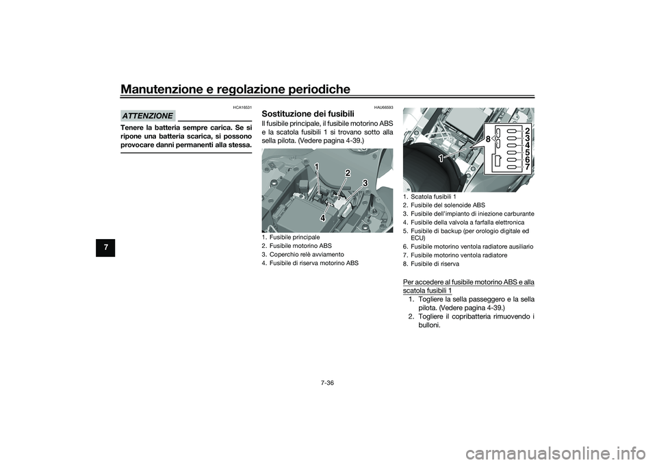 YAMAHA YZF-R1M 2020  Manuale duso (in Italian) Manutenzione e regolazione perio diche
7-36
7
ATTENZIONE
HCA16531
Tenere la batteria sempre carica. Se si
ripone una batteria scarica, si possono
provocare  danni permanenti alla stessa.
HAU66593
Sost