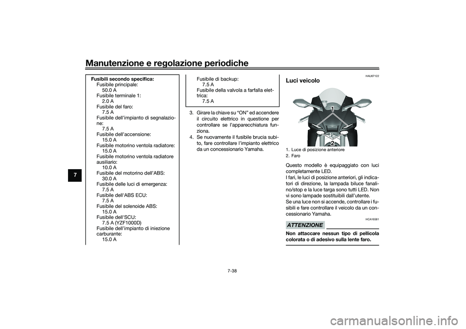 YAMAHA YZF-R1M 2020  Manuale duso (in Italian) Manutenzione e regolazione perio diche
7-38
7
3. Girare la chiave su “ON” ed accendere
il circuito elettrico in questione per
controllare se l’apparecchiatura fun-
ziona.
4. Se nuovamente il fus