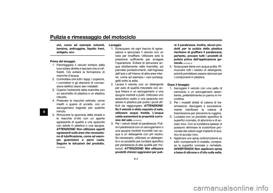 YAMAHA YZF-R1 2020 Manuale duso (in Italian) Pulizia e rimessaggio del motociclo
8-2
8
sivi, come a d esempio solventi,
benzina, antiru ggine, liqui do freni,
anti gelo, ecc.
Prima del lava ggio
1. Parcheggiare il veicolo lontano dalla luce sol YAMAHA YZF-R1 2020 Manuale duso (in Italian) Pulizia e rimessaggio del motociclo
8-2
8
sivi, come a d esempio solventi,
benzina, antiru ggine, liqui do freni,
anti gelo, ecc.
Prima del lava ggio
1. Parcheggiare il veicolo lontano dalla luce sol