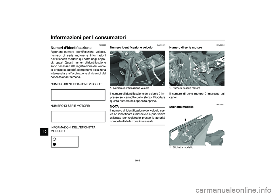 YAMAHA YZF-R1M 2020 Manuale duso (in Italian) Informazioni per I consumatori
10-1
10
HAU53562
Numeri d’id entificazioneRiportare numero identificazione veicolo,
numero di serie motore e informazioni
dell’etichetta modello qui sotto negli appo YAMAHA YZF-R1M 2020 Manuale duso (in Italian) Informazioni per I consumatori
10-1
10
HAU53562
Numeri d’id entificazioneRiportare numero identificazione veicolo,
numero di serie motore e informazioni
dell’etichetta modello qui sotto negli appo