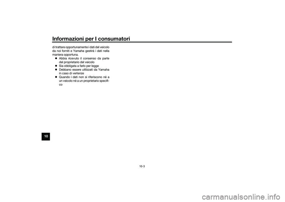 YAMAHA YZF-R1M 2020 Manuale duso (in Italian) Informazioni per I consumatori
10-3
10
di trattare opportunamente i dati del veicolo
da noi forniti e Yamaha gestirà i dati nella
maniera opportuna. Abbia ricevuto il consenso da parte
del proprie YAMAHA YZF-R1M 2020 Manuale duso (in Italian) Informazioni per I consumatori
10-3
10
di trattare opportunamente i dati del veicolo
da noi forniti e Yamaha gestirà i dati nella
maniera opportuna. Abbia ricevuto il consenso da parte
del proprie