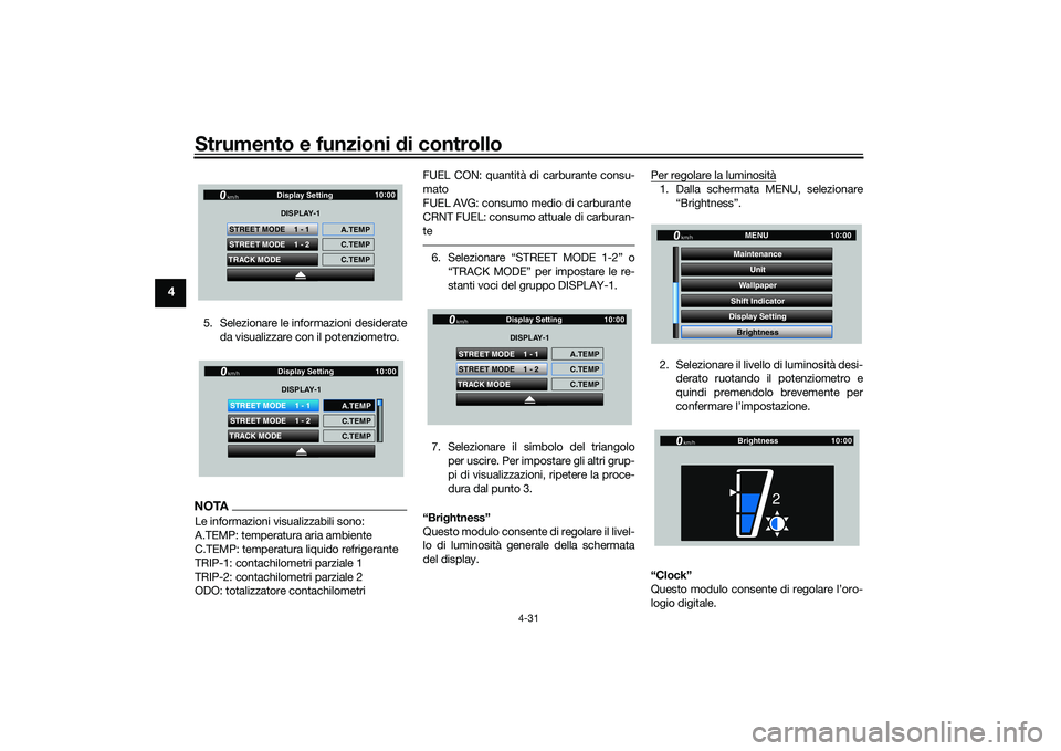 YAMAHA YZF-R1 2020  Manuale duso (in Italian) Strumento e funzioni di controllo
4-31
4
5. Selezionare le informazioni desiderate
da visualizzare con il potenziometro.NOTALe informazioni visualizzabili sono:
A.TEMP: temperatura aria ambiente
C.TEM