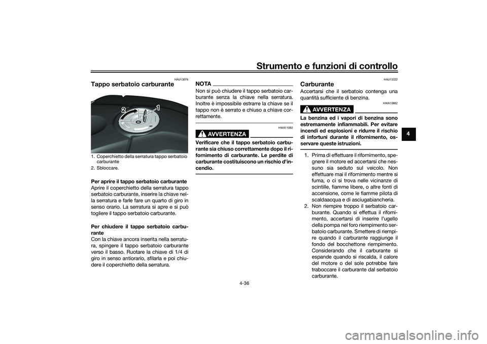 YAMAHA YZF-R1M 2020  Manuale duso (in Italian) Strumento e funzioni di controllo
4-36
4
HAU13076
Tappo serbatoio carburantePer aprire il tappo serbatoio carburante
Aprire il coperchietto della serratura tappo
serbatoio carburante, inserire la chia