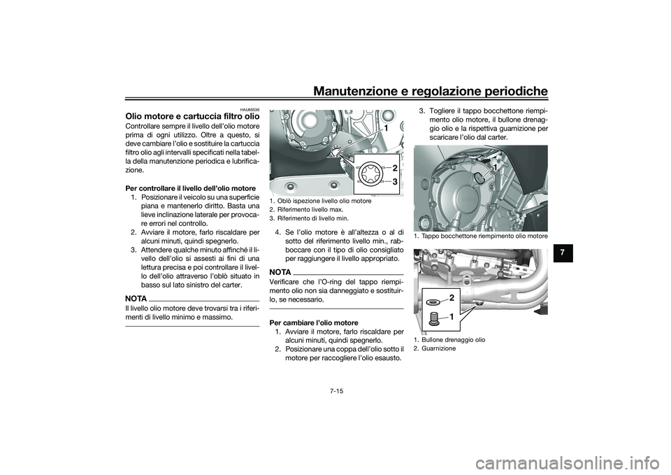 YAMAHA YZF-R1 2020 Manuale duso (in Italian) Manutenzione e regolazione perio diche
7-15
7
HAU66536
Olio motore e cartuccia filtro olioControllare sempre il livello dell’olio motore
prima di ogni utilizzo. Oltre a questo, si
deve cambiare l YAMAHA YZF-R1 2020 Manuale duso (in Italian) Manutenzione e regolazione perio diche
7-15
7
HAU66536
Olio motore e cartuccia filtro olioControllare sempre il livello dell’olio motore
prima di ogni utilizzo. Oltre a questo, si
deve cambiare l