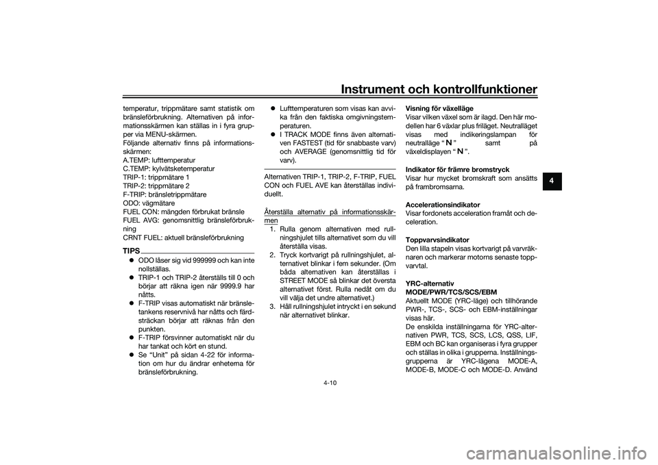 YAMAHA YZF-R1 2020 Bruksanvisningar (in Swedish) Instrument och kontrollfunktioner
4-10
4
temperatur, trippmätare samt statistik om
bränsleförbrukning. Alternativen på infor-
mationsskärmen kan ställas in i fyra grup-
per via MENU-skärmen.
F YAMAHA YZF-R1 2020 Bruksanvisningar (in Swedish) Instrument och kontrollfunktioner
4-10
4
temperatur, trippmätare samt statistik om
bränsleförbrukning. Alternativen på infor-
mationsskärmen kan ställas in i fyra grup-
per via MENU-skärmen.
F