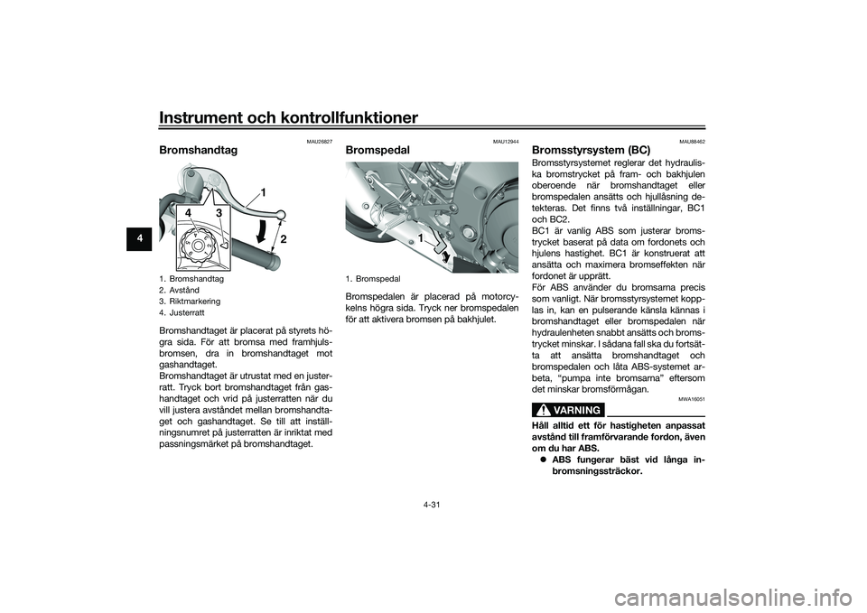 YAMAHA YZF-R1M 2020 Bruksanvisningar (in Swedish) Instrument och kontrollfunktioner
4-31
4
MAU26827
BromshandtagBromshandtaget är placerat på styrets hö-
gra sida. För att bromsa med framhjuls-
bromsen, dra in bromshandtaget mot
gashandtaget.
Bro YAMAHA YZF-R1M 2020 Bruksanvisningar (in Swedish) Instrument och kontrollfunktioner
4-31
4
MAU26827
BromshandtagBromshandtaget är placerat på styrets hö-
gra sida. För att bromsa med framhjuls-
bromsen, dra in bromshandtaget mot
gashandtaget.
Bro
