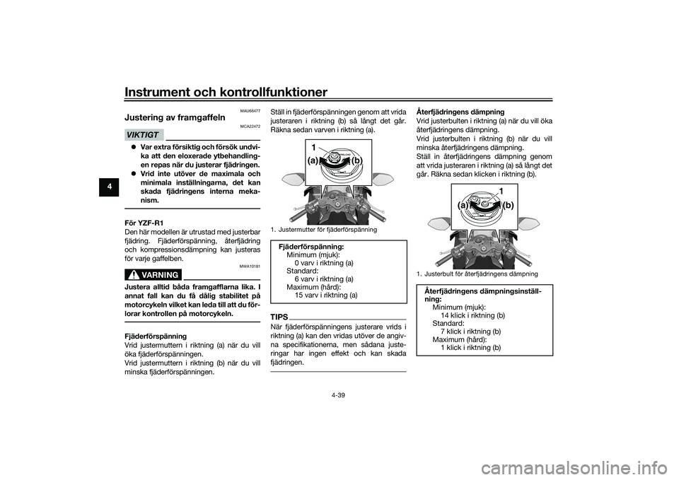 YAMAHA YZF-R1M 2020 Bruksanvisningar (in Swedish) Instrument och kontrollfunktioner
4-39
4
MAU66477
Justering av framgaffelnVIKTIGT
MCA22472
Var extra försiktig och försök undvi-
ka att den eloxerade ytbehandling-
en repas när du justerar fjä YAMAHA YZF-R1M 2020 Bruksanvisningar (in Swedish) Instrument och kontrollfunktioner
4-39
4
MAU66477
Justering av framgaffelnVIKTIGT
MCA22472
Var extra försiktig och försök undvi-
ka att den eloxerade ytbehandling-
en repas när du justerar fjä