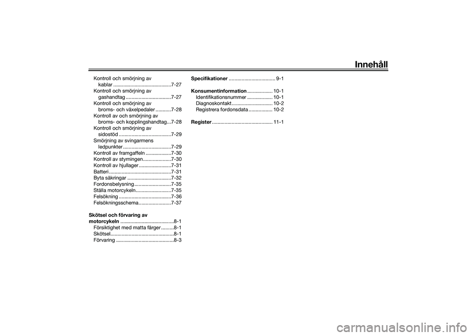 YAMAHA YZF-R1M 2020  Bruksanvisningar (in Swedish) Innehåll
Kontroll och smörjning av kablar .........................................7-27
Kontroll och smörjning av  gashandtag ................................7-27
Kontroll och smörjning av 
broms-