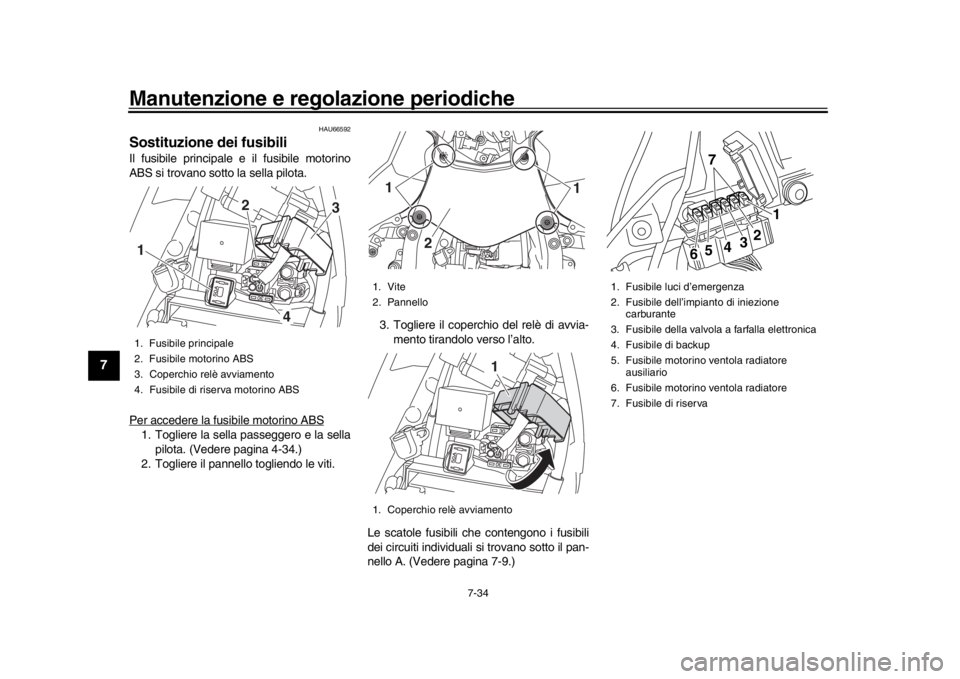 YAMAHA YZF-R1 2019 Manuale duso (in Italian) Manutenzione e regolazione periodiche
7-34
1
2
3
4
5
67
8
9
10
11
12
HAU66592
Sostituzione dei fusibiliIl fusibile principale e il fusibile motorino
ABS si trovano sotto la sella pilota.
Per accedere YAMAHA YZF-R1 2019 Manuale duso (in Italian) Manutenzione e regolazione periodiche
7-34
1
2
3
4
5
67
8
9
10
11
12
HAU66592
Sostituzione dei fusibiliIl fusibile principale e il fusibile motorino
ABS si trovano sotto la sella pilota.
Per accedere