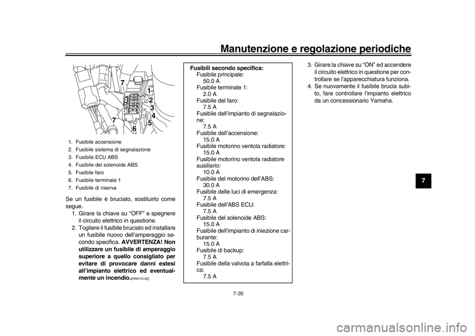 YAMAHA YZF-R1 2019 Manuale duso (in Italian) Manutenzione e regolazione periodiche
7-35
1
2
3
4
5
678
9
10
11
12
Se un fusibile è bruciato, sostituirlo come
segue. 1. Girare la chiave su “OFF” e spegnere
il circuito elettrico in questione.
YAMAHA YZF-R1 2019 Manuale duso (in Italian) Manutenzione e regolazione periodiche
7-35
1
2
3
4
5
678
9
10
11
12
Se un fusibile è bruciato, sostituirlo come
segue. 1. Girare la chiave su “OFF” e spegnere
il circuito elettrico in questione.