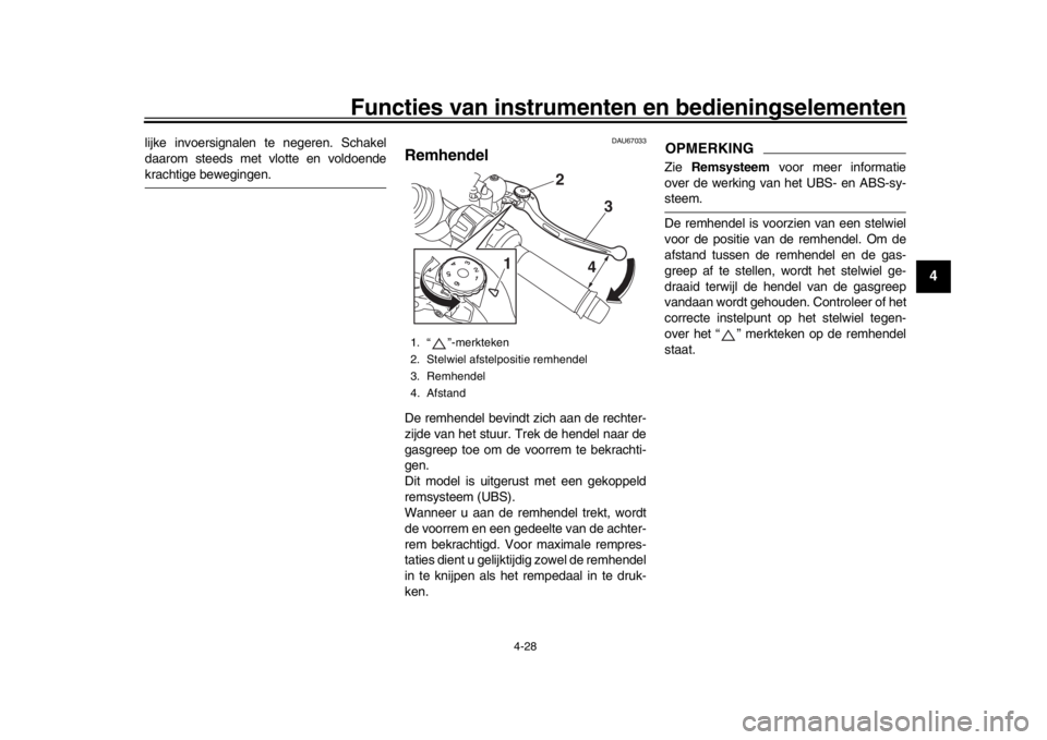 YAMAHA YZF-R1 2019 Instructieboekje (in Dutch) Functies van instrumenten en bedieningselementen
4-28
1
2
345
6
7
8
9
10
11
12
lijke invoersignalen te negeren. Schakel
daarom steeds met vlotte en voldoendekrachtige bewegingen.
DAU67033
RemhendelDe YAMAHA YZF-R1 2019 Instructieboekje (in Dutch) Functies van instrumenten en bedieningselementen
4-28
1
2
345
6
7
8
9
10
11
12
lijke invoersignalen te negeren. Schakel
daarom steeds met vlotte en voldoendekrachtige bewegingen.
DAU67033
RemhendelDe