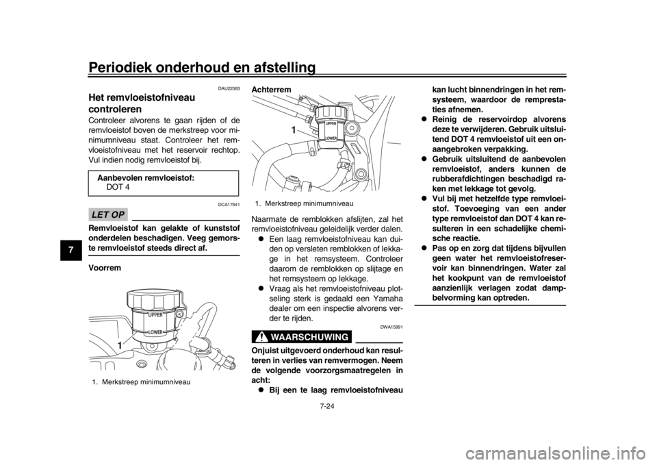 YAMAHA YZF-R1 2019 Instructieboekje (in Dutch) Periodiek onderhoud en afstelling
7-24
1
2
3
4
5
67
8
9
10
11
12
DAU22583
Het remvloeistofniveau
controlerenControleer alvorens te gaan rijden of de
remvloeistof boven de merkstreep voor mi-
nimumniv YAMAHA YZF-R1 2019 Instructieboekje (in Dutch) Periodiek onderhoud en afstelling
7-24
1
2
3
4
5
67
8
9
10
11
12
DAU22583
Het remvloeistofniveau
controlerenControleer alvorens te gaan rijden of de
remvloeistof boven de merkstreep voor mi-
nimumniv