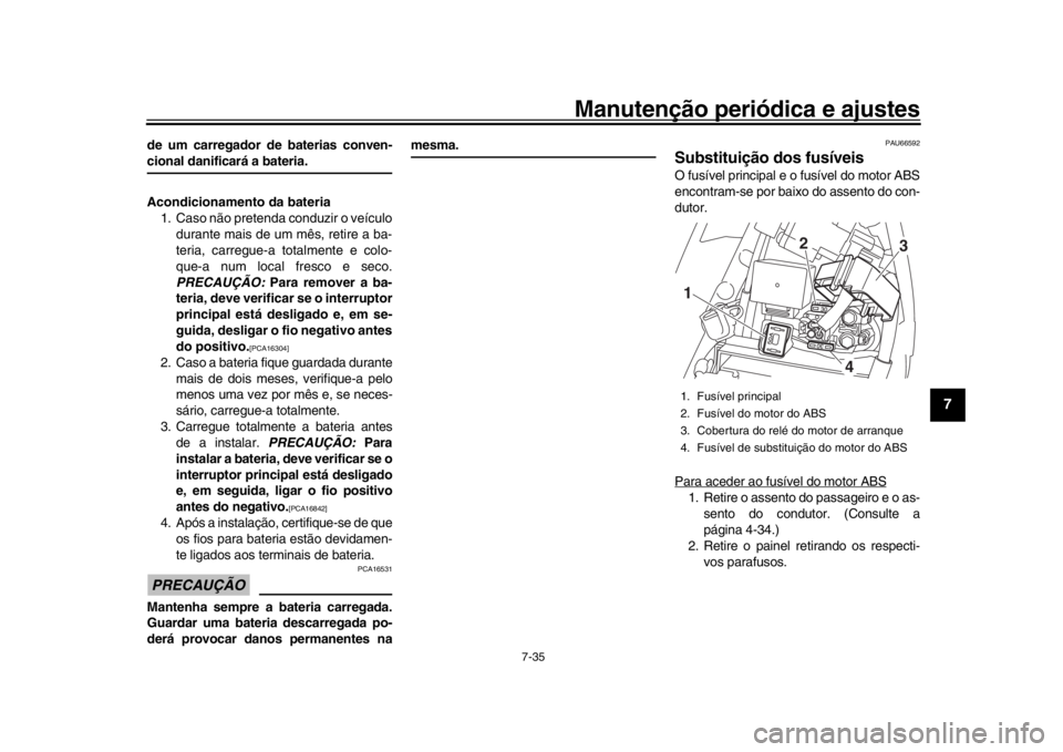 YAMAHA YZF-R1 2019 Manual de utilização (in Portuguese) Manutenção periódica e ajustes
7-35
1
2
3
4
5
678
9
10
11
12
de um carregador de baterias conven-cional danificará a bateria.
Acondicionamento da bateria 1. Caso não pretenda conduzir o veículo YAMAHA YZF-R1 2019 Manual de utilização (in Portuguese) Manutenção periódica e ajustes
7-35
1
2
3
4
5
678
9
10
11
12
de um carregador de baterias conven-cional danificará a bateria.
Acondicionamento da bateria 1. Caso não pretenda conduzir o veículo