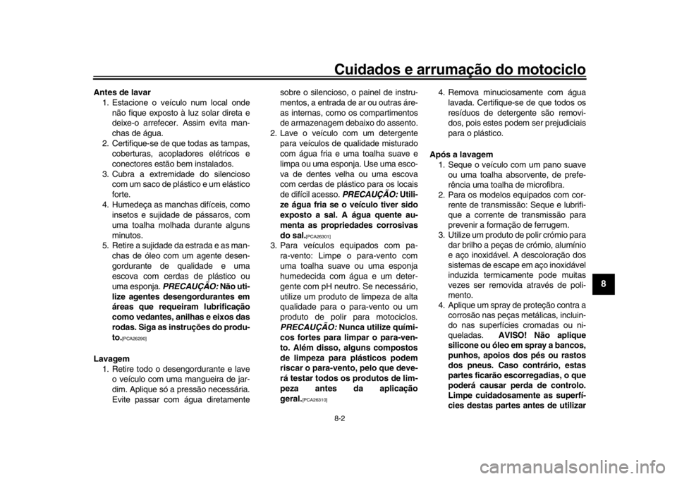 YAMAHA YZF-R1 2019 Manual de utilização (in Portuguese) Cuidados e arrumação do motociclo8-2
1
2
3
4
5
6
789
10
11
12
Antes de lavar 1. Estacione o veículo num local onde
não fique exposto à luz solar direta e
deixe-o arrefecer. Assim evita man-
chas YAMAHA YZF-R1 2019 Manual de utilização (in Portuguese) Cuidados e arrumação do motociclo8-2
1
2
3
4
5
6
789
10
11
12
Antes de lavar 1. Estacione o veículo num local onde
não fique exposto à luz solar direta e
deixe-o arrefecer. Assim evita man-
chas
