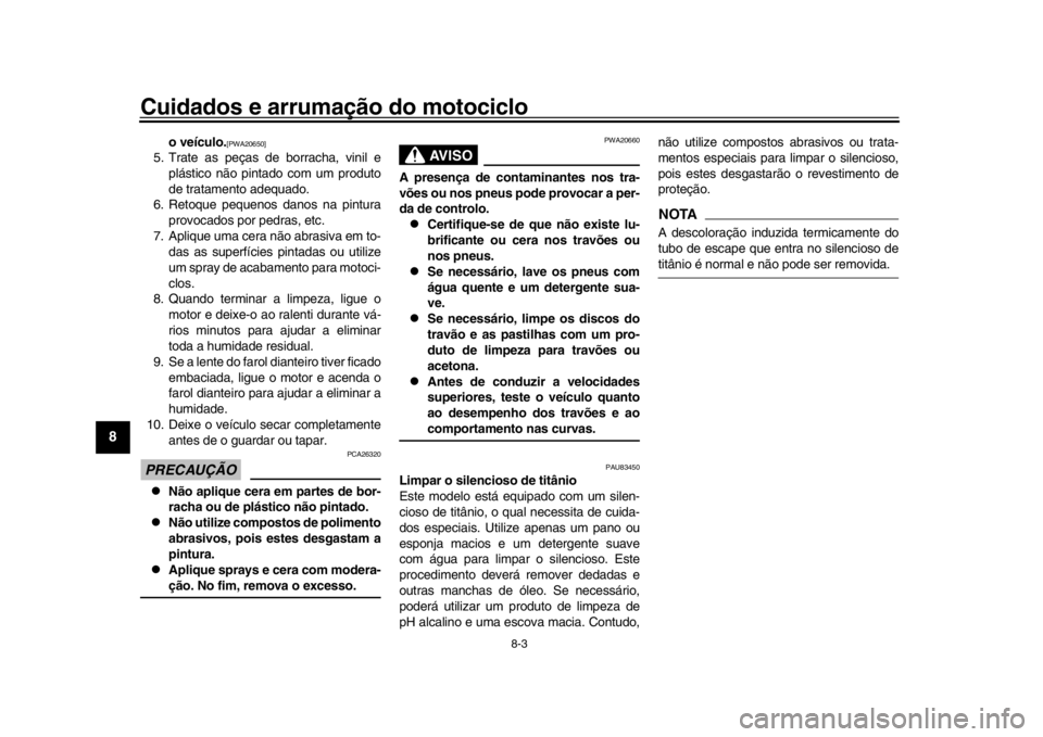 YAMAHA YZF-R1 2019  Manual de utilização (in Portuguese) Cuidados e arrumação do motociclo
8-3
1
2
3
4
5
6
78
9
10
11
12
o veículo.
[PWA20650]
5. Trate as peças de borracha, vinil e plástico não pintado com um produto
de tratamento adequado.
6. Retoqu
