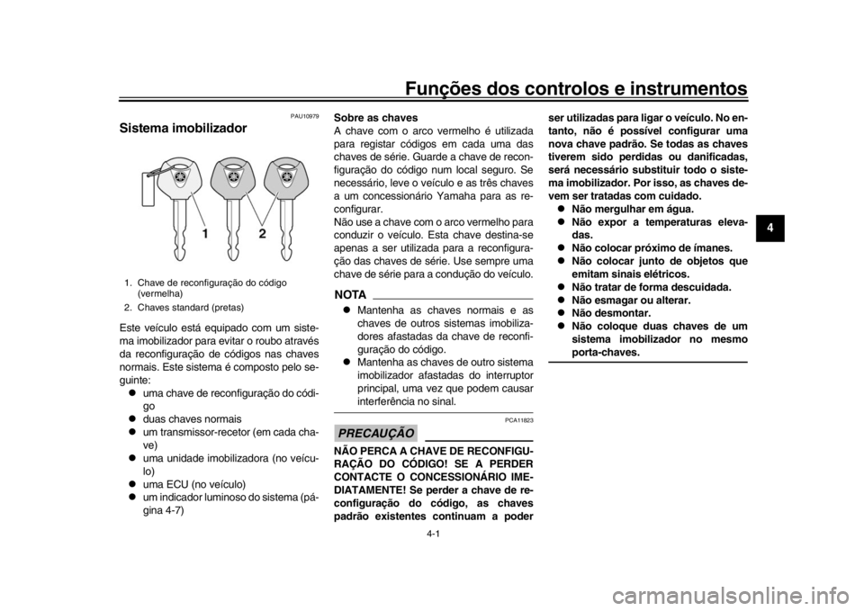 YAMAHA YZF-R1 2019  Manual de utilização (in Portuguese) 4-1
1
2
345
6
7
8
9
10
11
12
Funções dos controlos e instrumentos
PAU10979
Sistema imobilizadorEste veículo está equipado com um siste-
ma imobilizador para evitar o roubo através
da reconfigura�