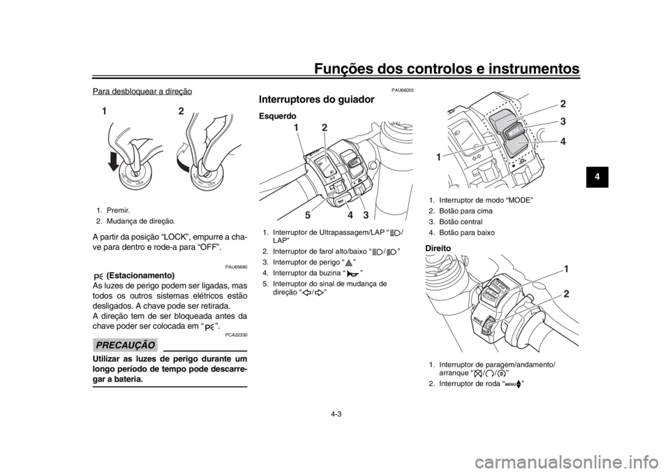 YAMAHA YZF-R1 2019  Manual de utilização (in Portuguese) Funções dos controlos e instrumentos
4-3
1
2
345
6
7
8
9
10
11
12
Para desbloquear a direçãoA partir da posição “L OCK”, empurre a cha-
ve para dentro e rode-a para “OFF”.
PAU65680
 (Est