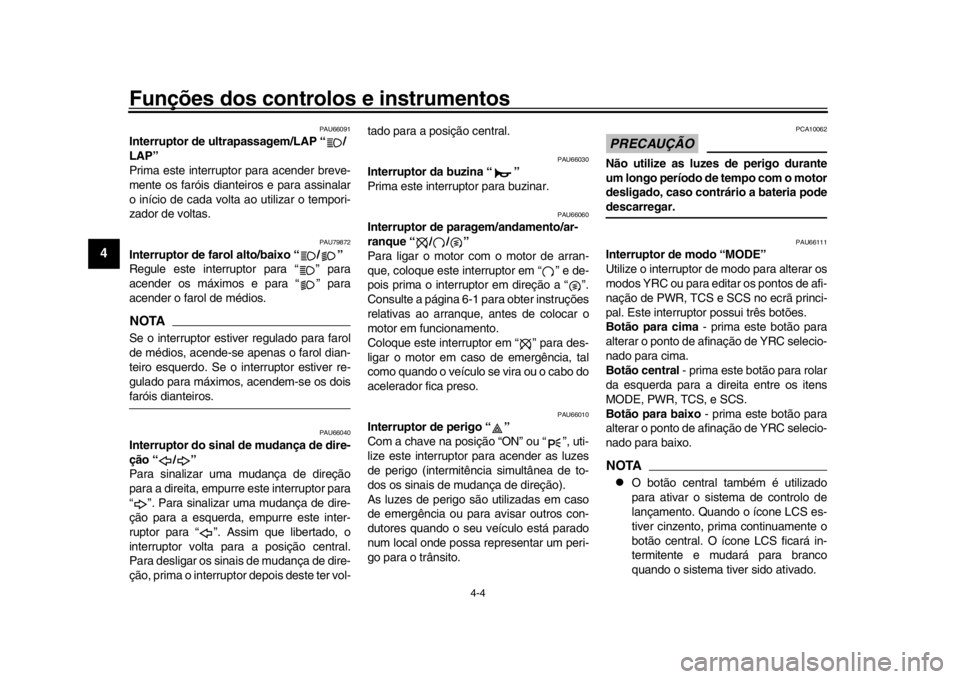 YAMAHA YZF-R1 2019  Manual de utilização (in Portuguese) Funções dos controlos e instrumentos
4-4
1
2
34
5
6
7
8
9
10
11
12
PAU66091
Interruptor de ultrapassagem/LAP “ /
LAP”
Prima este interrupt or para acender breve-
mente os faróis dianteiros e pa