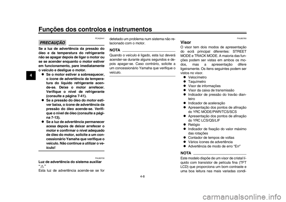 YAMAHA YZF-R1 2019  Manual de utilização (in Portuguese) Funções dos controlos e instrumentos
4-8
1
2
34
5
6
7
8
9
10
11
12
PRECAUÇÃO
PCA22441
Se a luz de advertência da pressão do
óleo e da temperatura do refrigerante
não se apagar depois de ligar 