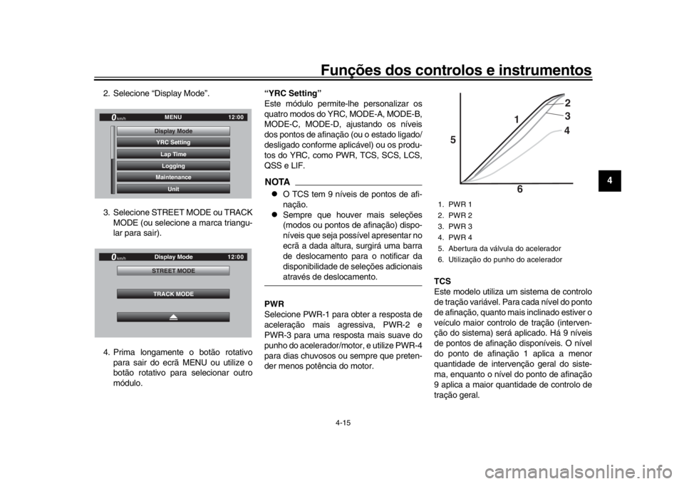 YAMAHA YZF-R1 2019  Manual de utilização (in Portuguese) Funções dos controlos e instrumentos
4-15
1
2
345
6
7
8
9
10
11
12
2. Selecione “Display Mode”.
3. Selecione STREET MODE ou TRACK MODE (ou selecione a marca triangu-
lar para sair).
4. Prima lon