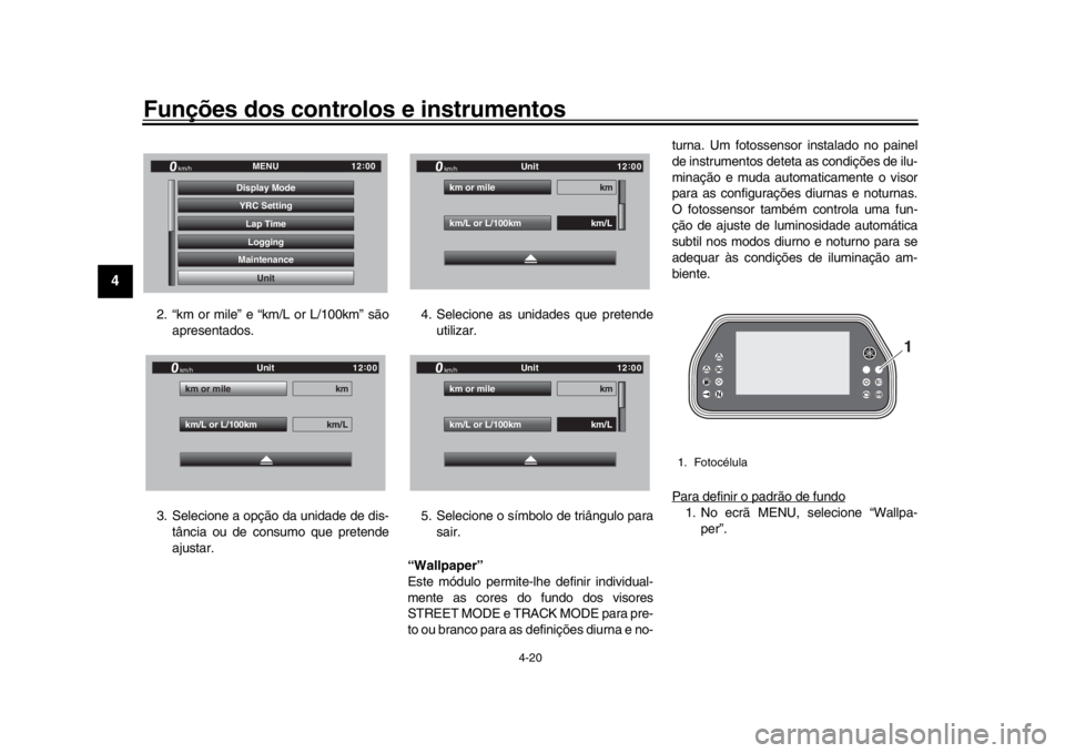 YAMAHA YZF-R1 2019  Manual de utilização (in Portuguese) Funções dos controlos e instrumentos
4-20
1
2
34
5
6
7
8
9
10
11
12
2. “km or mile” e “km/L or L/100km” são apresentados.
3. Selecione a opção da unidade de dis- tância ou de consumo que