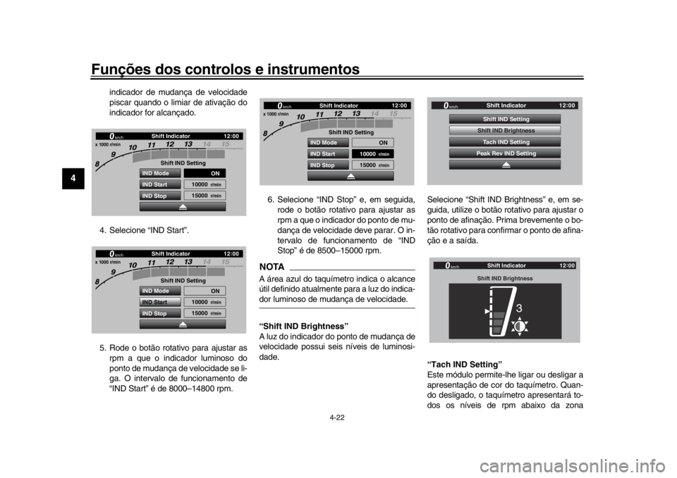 YAMAHA YZF-R1 2019  Manual de utilização (in Portuguese) Funções dos controlos e instrumentos
4-22
1
2
34
5
6
7
8
9
10
11
12
indicador de mudança de velocidade
piscar quando o limiar de ativação do
indicador for alcançado.
4. Selecione “IND Start”